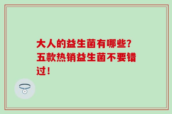 大人的益生菌有哪些？五款热销益生菌不要错过！