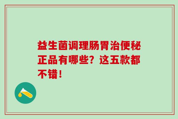 益生菌调理肠胃正品有哪些？这五款都不错！