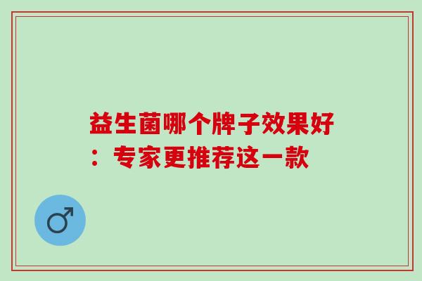 益生菌哪个牌子效果好：专家更推荐这一款