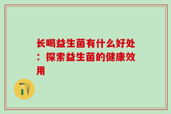 长喝益生菌有什么好处：探索益生菌的健康效用