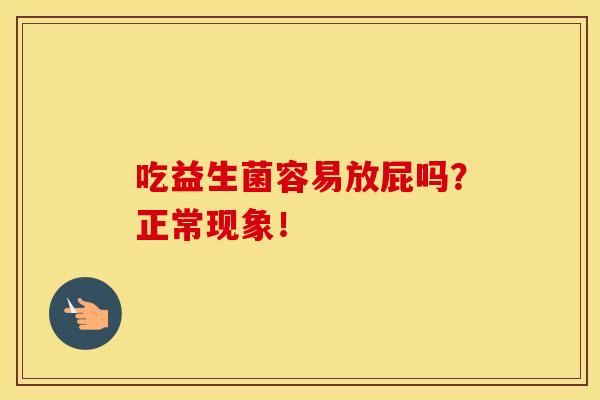 吃益生菌容易放屁吗？正常现象！