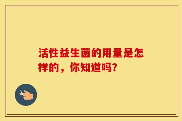 活性益生菌的用量是怎样的，你知道吗？