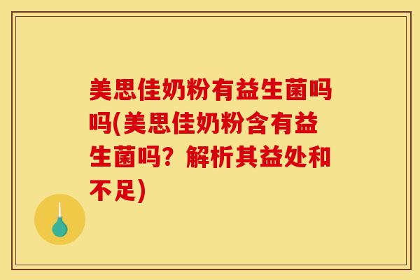 美思佳奶粉有益生菌吗吗(美思佳奶粉含有益生菌吗？解析其益处和不足)