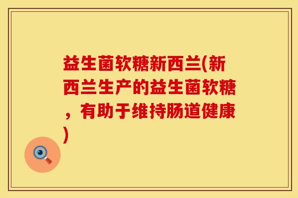 益生菌软糖新西兰(新西兰生产的益生菌软糖，有助于维持肠道健康)