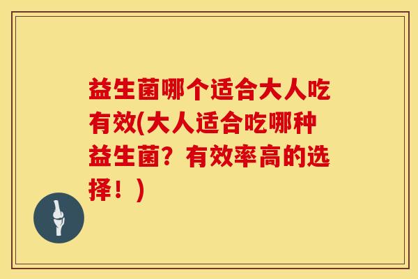 益生菌哪个适合大人吃有效(大人适合吃哪种益生菌？有效率高的选择！)