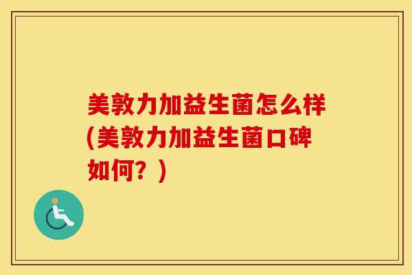美敦力加益生菌怎么样(美敦力加益生菌口碑如何？)