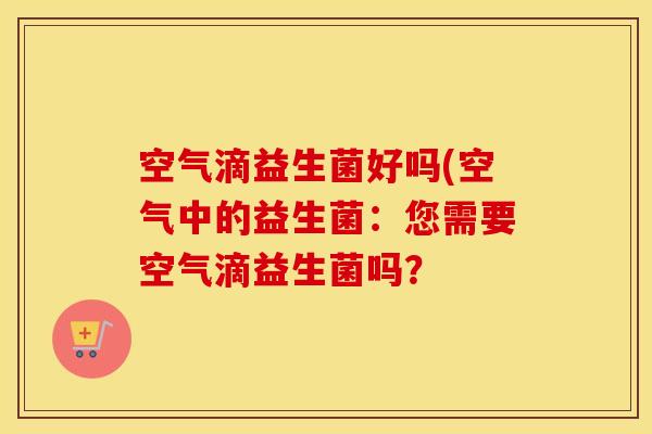 空气滴益生菌好吗(空气中的益生菌：您需要空气滴益生菌吗？