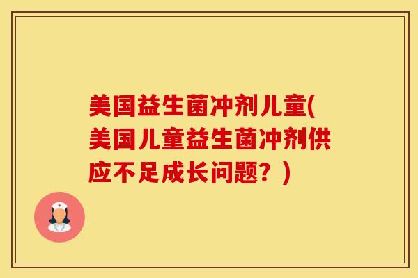 美国益生菌冲剂儿童(美国儿童益生菌冲剂供应不足成长问题？)