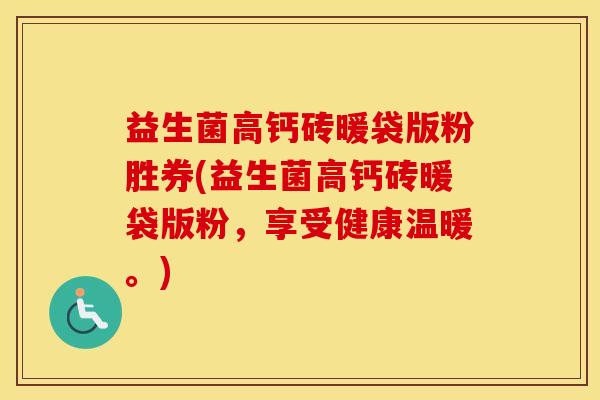 益生菌高钙砖暖袋版粉胜券(益生菌高钙砖暖袋版粉，享受健康温暖。)