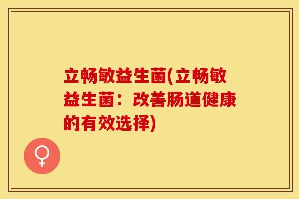 立畅敏益生菌(立畅敏益生菌：改善肠道健康的有效选择)