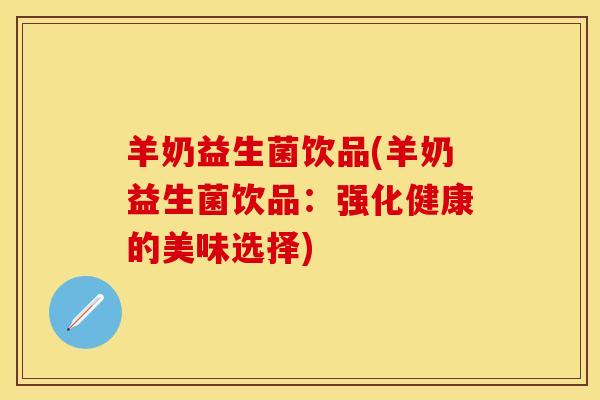 羊奶益生菌饮品(羊奶益生菌饮品：强化健康的美味选择)