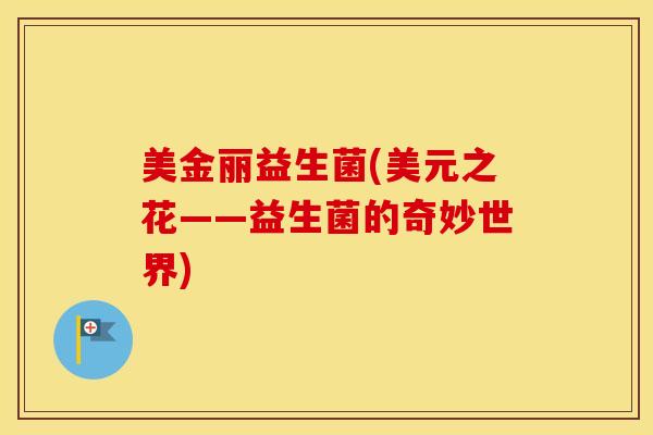 美金丽益生菌(美元之花——益生菌的奇妙世界)