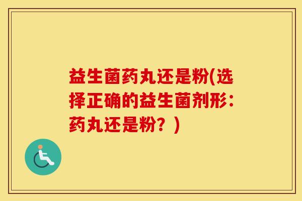 益生菌药丸还是粉(选择正确的益生菌剂形：药丸还是粉？)