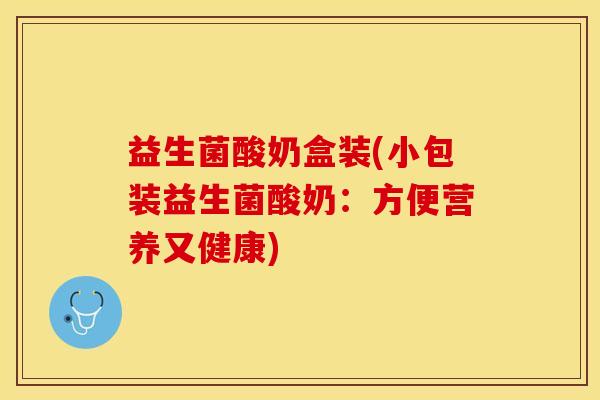 益生菌酸奶盒装(小包装益生菌酸奶：方便营养又健康)