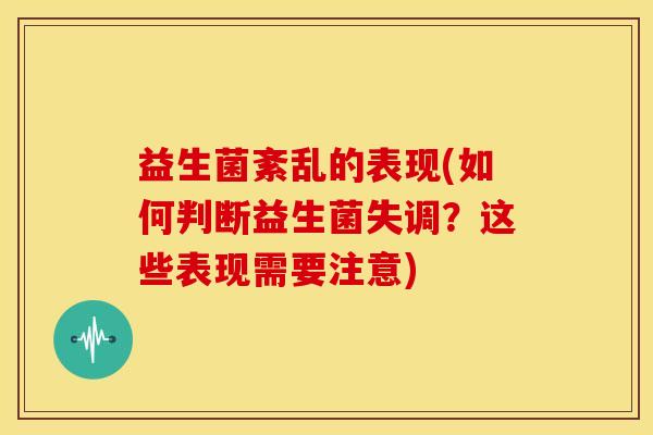 益生菌紊乱的表现(如何判断益生菌失调？这些表现需要注意)