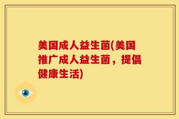 美国成人益生菌(美国推广成人益生菌，提倡健康生活)