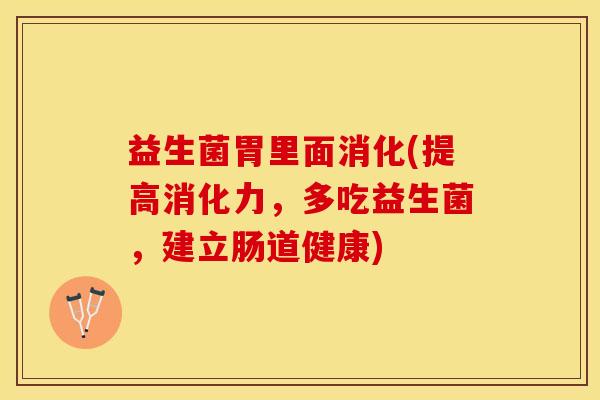 益生菌胃里面消化(提高消化力，多吃益生菌，建立肠道健康)