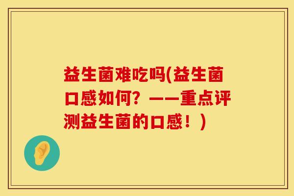 益生菌难吃吗(益生菌口感如何？——重点评测益生菌的口感！)
