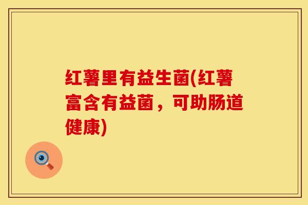 红薯里有益生菌(红薯富含有益菌，可助肠道健康)