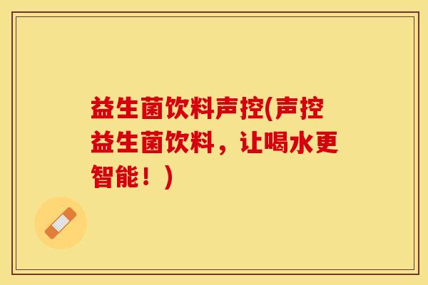 益生菌饮料声控(声控益生菌饮料，让喝水更智能！)