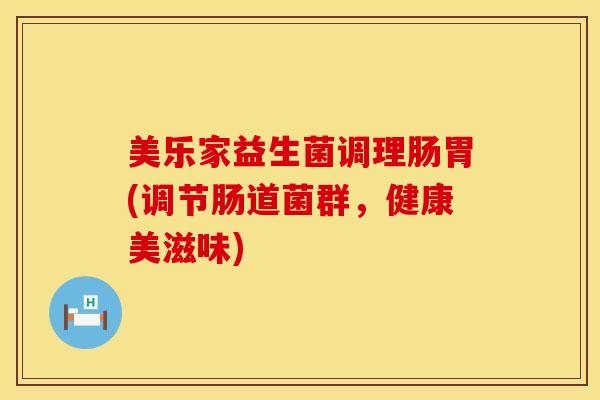 美乐家益生菌调理肠胃(调节肠道菌群，健康美滋味)