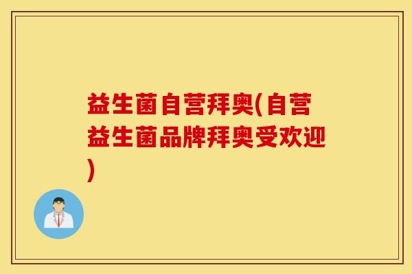 益生菌自营拜奥(自营益生菌品牌拜奥受欢迎)