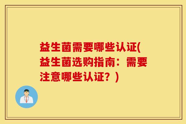 益生菌需要哪些认证(益生菌选购指南：需要注意哪些认证？)