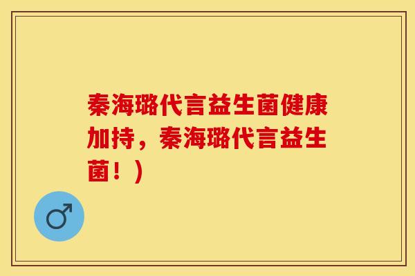 秦海璐代言益生菌健康加持，秦海璐代言益生菌！)