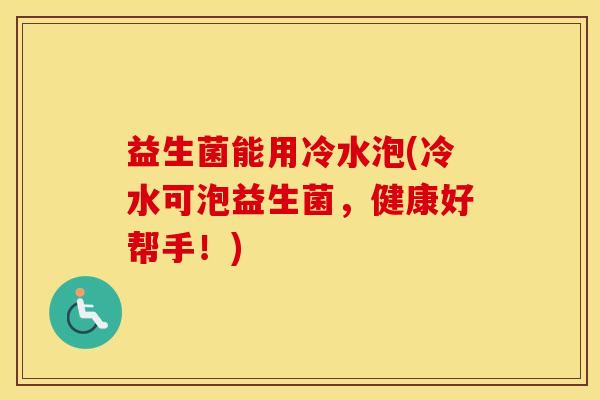 益生菌能用冷水泡(冷水可泡益生菌，健康好帮手！)