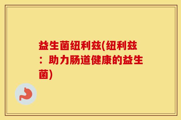 益生菌纽利兹(纽利兹：助力肠道健康的益生菌)