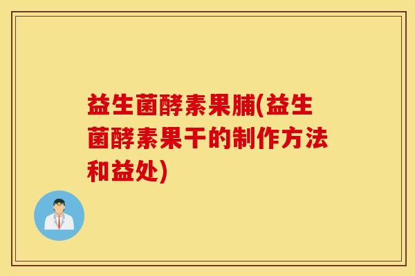 益生菌酵素果脯(益生菌酵素果干的制作方法和益处)