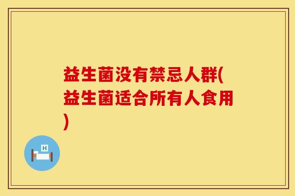 益生菌没有禁忌人群(益生菌适合所有人食用)