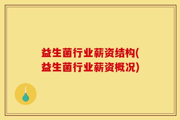 益生菌行业薪资结构(益生菌行业薪资概况)