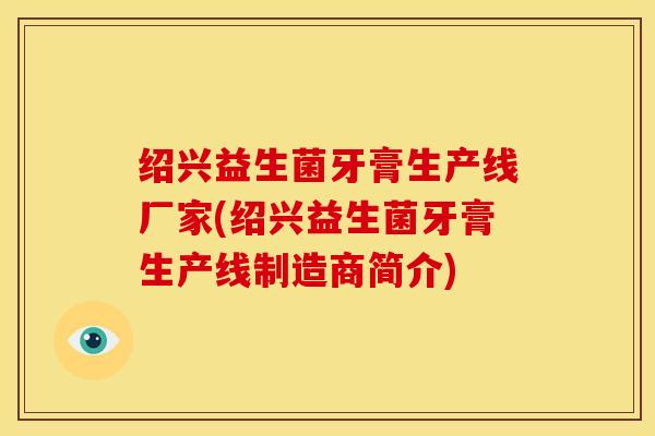 绍兴益生菌牙膏生产线厂家(绍兴益生菌牙膏生产线制造商简介)