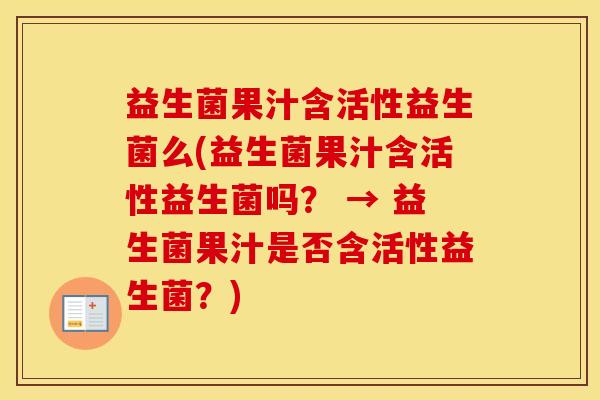 益生菌果汁含活性益生菌么(益生菌果汁含活性益生菌吗？ → 益生菌果汁是否含活性益生菌？)
