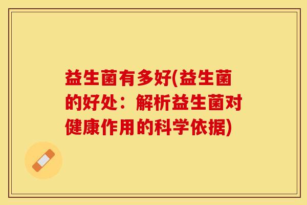 益生菌有多好(益生菌的好处：解析益生菌对健康作用的科学依据)