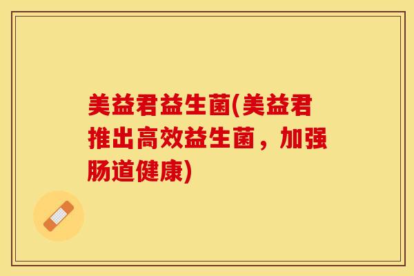 美益君益生菌(美益君推出高效益生菌，加强肠道健康)