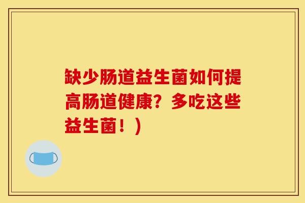 缺少肠道益生菌如何提高肠道健康？多吃这些益生菌！)