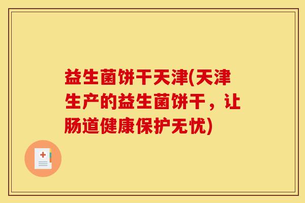 益生菌饼干天津(天津生产的益生菌饼干，让肠道健康保护无忧)