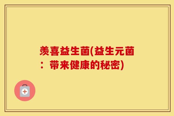 羡喜益生菌(益生元菌：带来健康的秘密)