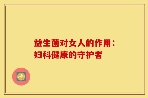 益生菌对女人的作用：健康的守护者