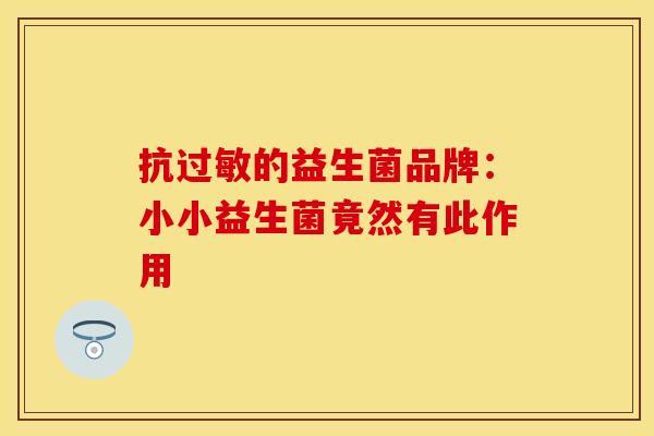 抗的益生菌品牌：小小益生菌竟然有此作用
