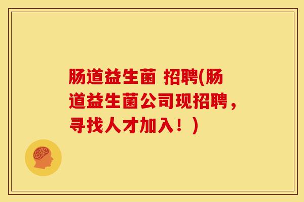肠道益生菌 招聘(肠道益生菌公司现招聘，寻找人才加入！)