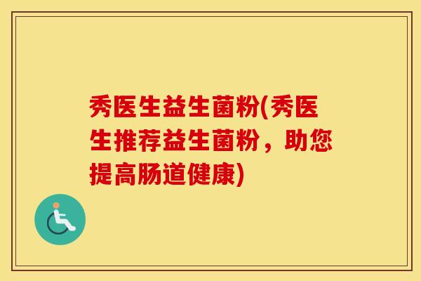 秀医生益生菌粉(秀医生推荐益生菌粉，助您提高肠道健康)