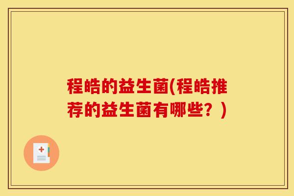 程皓的益生菌(程皓推荐的益生菌有哪些？)