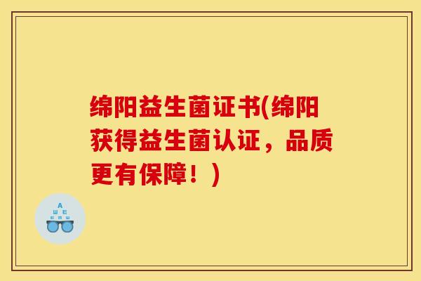 绵阳益生菌证书(绵阳获得益生菌认证，品质更有保障！)