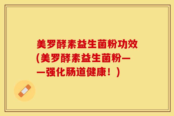 美罗酵素益生菌粉功效(美罗酵素益生菌粉——强化肠道健康！)