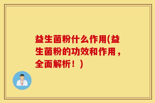 益生菌粉什么作用(益生菌粉的功效和作用，全面解析！)
