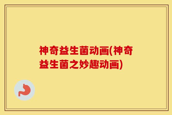 神奇益生菌动画(神奇益生菌之妙趣动画)