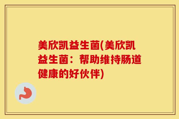 美欣凯益生菌(美欣凯益生菌：帮助维持肠道健康的好伙伴)